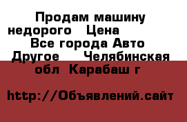 Продам машину недорого › Цена ­ 180 000 - Все города Авто » Другое   . Челябинская обл.,Карабаш г.